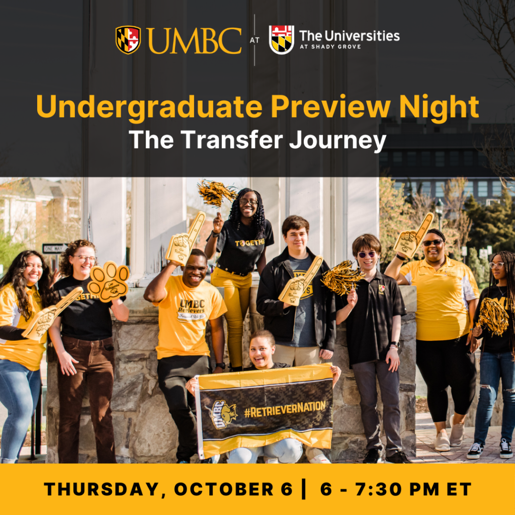 UMBC-Shady Grove Undergraduate Preview Night: The Transfer Journey. Thursday October 6. 6 to 7:30 P.M.