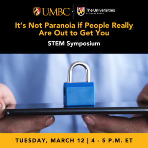 Graphic with image of someone holding a phone with a blue padlock sitting on top of it and text that reads It's Not Paranoia if People Really Are Out to Get You Stem Symposium Tuesday March 12, 4 - 5 p.m. ET