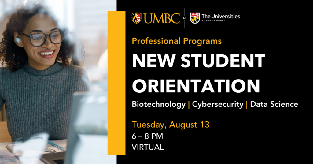 Student on a laptop in a graphic that says UMBC-Shady Grove Professional Programs New Student Orientation Biotechnology Cybersecurity Data Science Tuesday, August 13 6 - 8 pm virtual